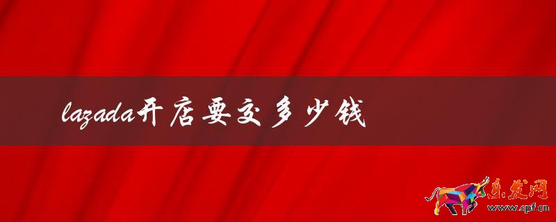 Lazada開(kāi)店要交多少錢(qián)（了解Lazada開(kāi)店的費(fèi)用）