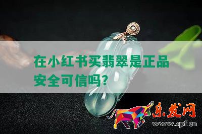 在小紅書(shū)買(mǎi)翡翠是正品安全可信嗎？