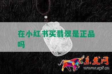 在小紅書(shū)買(mǎi)翡翠是正品嗎