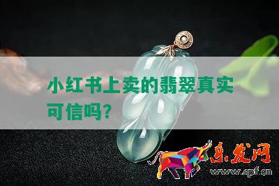 小紅書(shū)上賣的翡翠真實(shí)可信嗎？