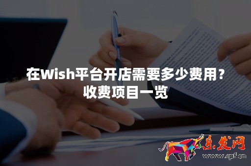 在Wish平臺(tái)開店需要多少費(fèi)用？收費(fèi)項(xiàng)目一覽
