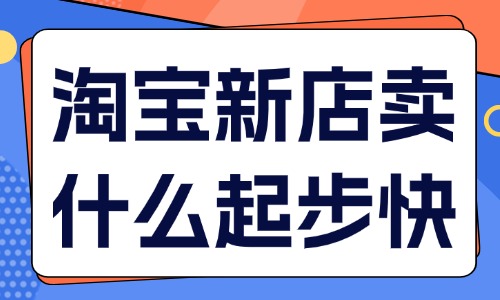 淘寶新店賣什么起步快？四大類型產(chǎn)品推薦！