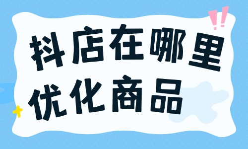 抖店在哪里優(yōu)化商品？抖店怎么優(yōu)化商品？