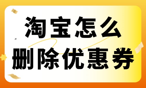 淘寶店鋪怎么刪除優(yōu)惠券？優(yōu)惠券刪除教程