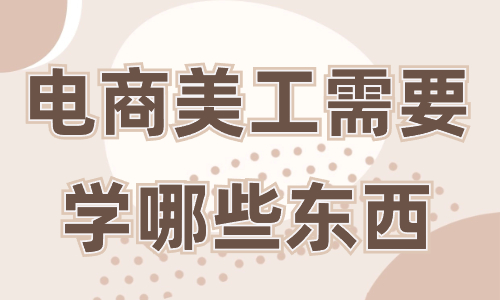 電商美工需要學(xué)哪些東西？這些必備技能你一定要知道！