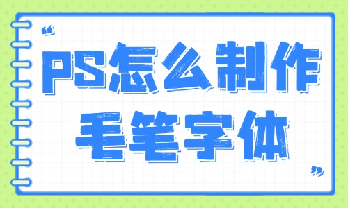 ps怎么制作毛筆字體？這些方法你值得擁有！