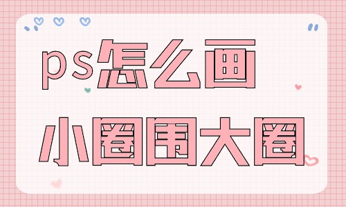 ps怎么畫小圈圍著大圈？有什么步驟？