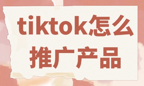tiktok怎么推廣自己的產(chǎn)品？這些方法必須會(huì)！