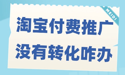 淘寶付費推廣沒有轉化怎么辦？解決方法揭秘！