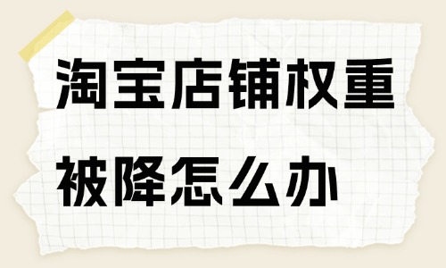 淘寶店鋪權重被降了怎么辦？方法在這里！
