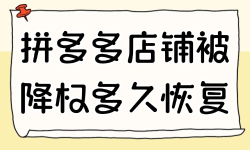 拼多多店鋪被降權了多久恢復？應對方法有哪些？