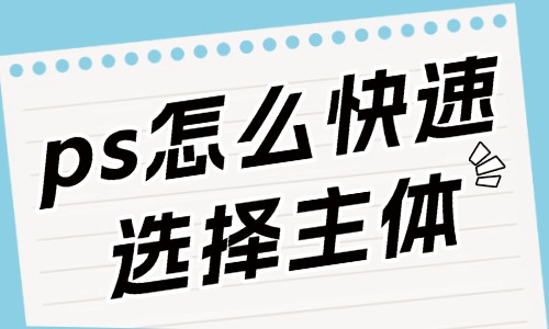 ps怎么快速選擇主體人物？這些方法要知道！