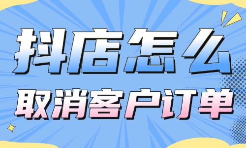抖音小店怎么取消客戶訂單？操作超簡單！