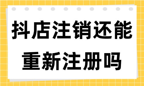 抖音小店賬號注銷了還能再重新注冊嗎？有什么條件？