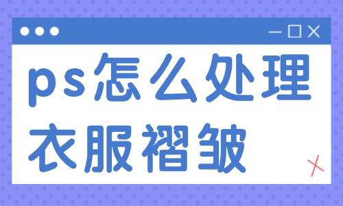 ps怎么處理衣服褶皺？這兩種實用的方法送你！