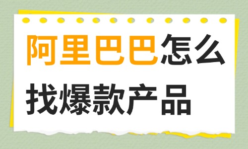 阿里巴巴怎么找爆款產品？跨境電商選品全攻略