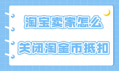 淘寶賣家怎么關閉淘金幣抵扣？具體操作方法介紹