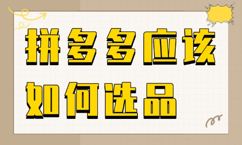拼多多應該如何選品？有哪些選品技巧？
