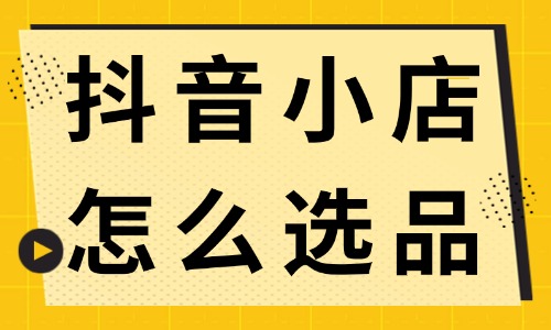 抖音小店怎么選品？新手商家快來學習！ - 電商教育